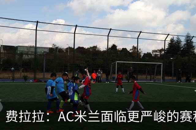 费拉拉：AC米兰面临更严峻的赛程挑战